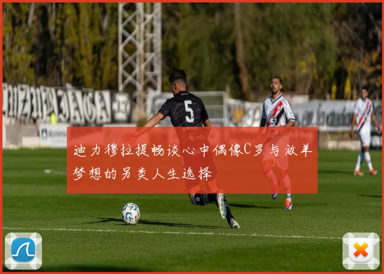 迪力穆拉提畅谈心中偶像C罗与放羊梦想的另类人生选择